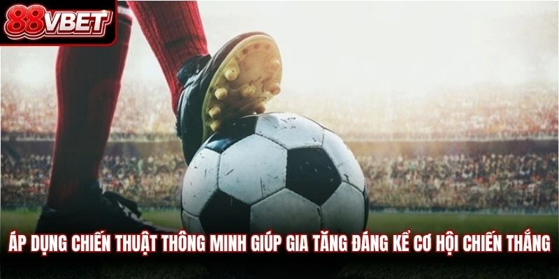 Áp dụng chiến thuật thông minh giúp gia tăng đáng kể cơ hội chiến thắng