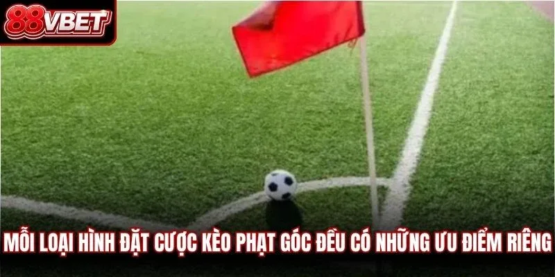 Mỗi loại hình đặt cược kèo phạt góc đều có những ưu điểm riêng