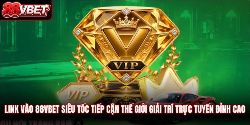 Link vào 88VBET siêu tốc tiếp cận thế giới giải trí trực tuyến đỉnh cao