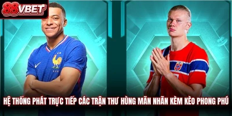 Hệ thống phát trực tiếp các trận thư hùng mãn nhãn kèm kèo phong phú